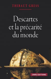 Descartes et la précarité du monde - Thibaut Gress