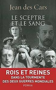 Jean des Cars, "Le sceptre et le sang : Rois et Reines dans la tourmente des deux guerres mondiales"