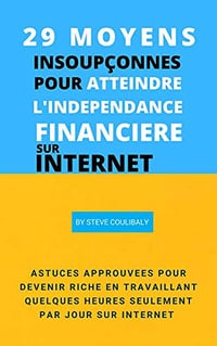 29 MOYENS INSOUPÇONNÉS POUR ATTEINDRE L’INDÉPENDANCE FINANCIÈRE SUR INTERNET - STEVE COULIBALY (2020)