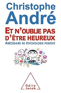 Et n’oublie pas d’être heureux: Abécédaire de psychologie positive - Christophe André
