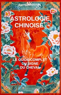 Aurny AIRDUVAL - Astrologie chinoise : le guide complet du signe du Cheval (2024)