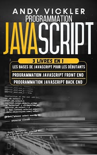 Andy Vickler - Programmation Javascript: 3 livres en 1 : Les Bases de Javascript pour les Débutants + Programmation Javascript Front End + Programmation Javascript Back End (2024)