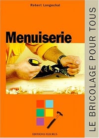 Menuiserie : le bricolage pour tous - Robert Longechal