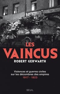 Les Vaincus. Violences et guerres civiles sur les décombres des empires, 1917-1923 - Robert Gerwarth