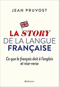 La story de la langue française : Ce que le français doit à l’anglais et vice-versa - Jean Pruvost (2020)