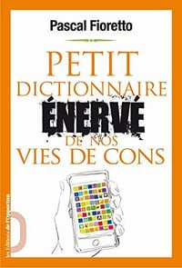 Petit dictionnaire énervé de nos vies de cons - Pascal Fioretto