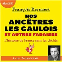 Nos ancêtres les Gaulois et autres fadaises: L'Histoire de France sans les clichés - François Reynaert (2021)
