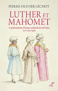 Luther et Mahomet : Le protestantisme d'Europe occidentale devant l'islam (XVI-XVIII siècle) - Pierre-olivier Lechot (2021)