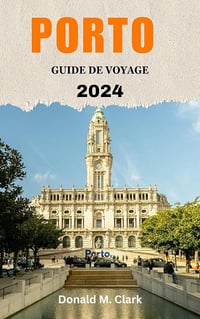 Donald M. Clark - PORTO GUIDE DE VOYAGE 2024: Découvrez la beauté de Porto (2024)