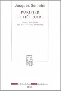 Purifier et détruire : Usages politiques des massacres et génocides - Jacques Semelin