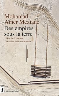 Des empires sous la terre. Histoire écologique et raciale de la sécularisation - Mohamad Amer meziane (2021)