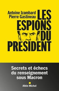 Les Espions du président : Secrets et échecs du renseignement sous Macron - Antoine Izambard (2025)