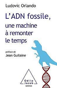 L' ADN fossile, une machine à remonter le temps: Les tests ADN en archéologie - Ludovic Orlando - (2021