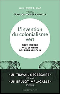 L’invention du colonialisme vert : Pour en finir avec le mythe de l’Eden africain - Guillaume Blanc (2020)