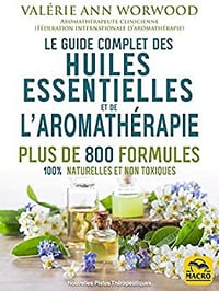 Le guide complet des huiles essentielles et l'Aromathérapie: Plus de 800 formules naturelles et non toxiques pour votre santé, votre beauté.. - Valerie Ann Worwood (2020)