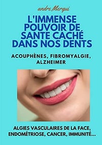 L'Immense pouvoir de santé caché dans nos dents: Acouphènes, fibromyalgie, Alzheimer - André MERGUI (2022)