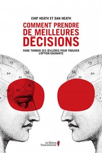 Comment prendre de meilleures décisions : faire tomber ses oeillères pour trouver l'option gagnante - Chip Heath, Dan Heath