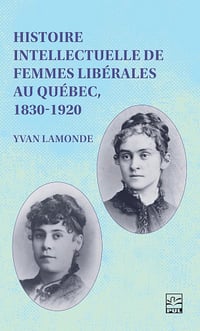 Histoire intellectuelle de femmes libérales au Québec, 1830-1920 - Yvan Lamonde (2025)