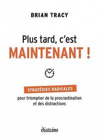Plus tard, c'est maintenant : Stratégie radicales pour triompher de la procrastination et des distractions - Brian Tracy (2021)