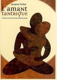 Jacques Ferber - L'amant tantrique: L'homme sur la voie de la sexualité sacrée