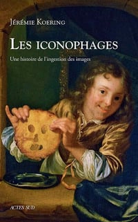 Les iconophages. Une histoire de l'ingestion des images - Jérémie Koering (2021)