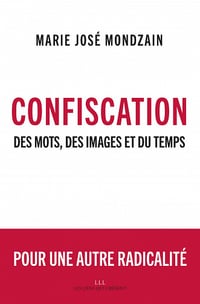 Marie José Mondzain - Confiscation: Des mots, des images et du temps