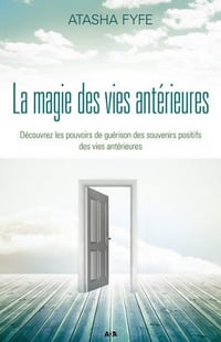 La magie des vies antérieures: Découvrez les pouvoirs de guérison des souvenirs positifs des vies antérieures - Atasha Fyfe