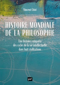 Histoire mondiale de la philosophie: Une histoire comparée des cycles de la vie intellectuelle dans huit civilisations - Vincent Citot