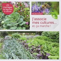 Claude Aubert - J’associe mes cultures... Et ça marche ! : 25 mariages de légumes à cultiver