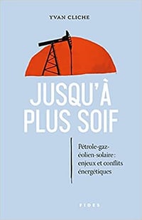 Jusqu'à plus soif. Pétrole, gaz solaire éolien. Enjeux et conflits énergétiques - Yvan Cliche