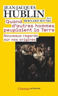 Quand d’autres hommes peuplaient la terre: Nouveaux regards sur nos origines - Jean-Jacques Hublin et Bernard Seytre