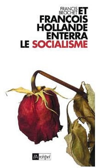 Et François Hollande enterra le socialisme - Francis Brochet