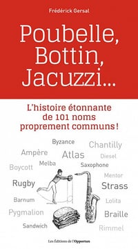 Poubelle, Bottin, Jacuzzi... - L'histoire étonnante de 101 noms proprement communs ! - Frédérick Gersal