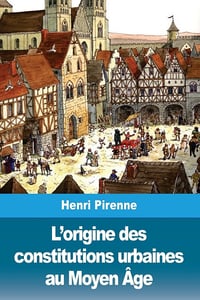 L’origine des constitutions urbaines au Moyen Âge - Henri Pirenne (2018)