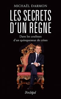 Les secrets d'un règne : Dans les coulisses d'un quinquennat de crises - Michaël Darmon (2021)