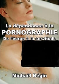 La dépendance à la pornographie : de l'écran à la servitude - Michaël Bégin (2025)