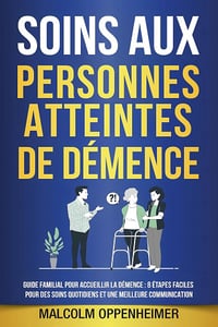 Malcolm Oppenheimer - Soins aux personnes atteintes de démence: Guide familial pour accueillir la démence : 8 étapes faciles pour des soins quotidiens et une meilleure communication (2024)