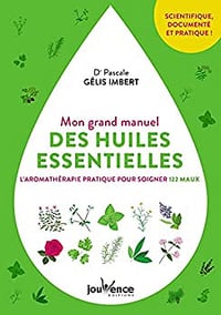 Mon grand manuel des huiles essentielles: L'aromathérapie pratique pour soigner 122 maux - Dr Pascale Gélis-Imbert (2018)