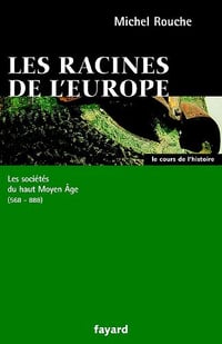 Les racines de l’Europe : Les sociétés du haut Moyen Âge (568-888) - Michel Rouche