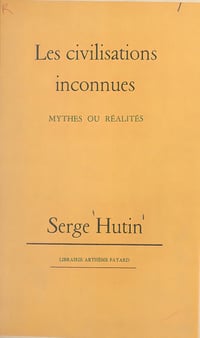 Les civilisations inconnues : mythes ou réalités - Serge Hutin (1961)