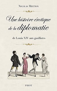 Une histoire érotique de la diplomatie: De Louis XIV aux gaullistes - Nicolas Mietton