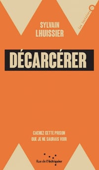 Décarcérer: Cacher cette prison que je ne saurais voir - Sylvain LHUISSIER (2020)