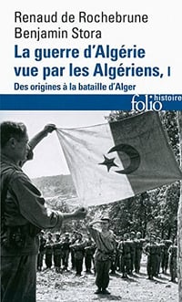 Benjamin Stora, Renaud de Rochebrune - La guerre d'Algérie vue par les Algériens (Tome 1) - Le temps des armes. Des origines à la bataille d'Alger