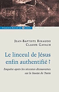 Le linceul de Jésus enfin authentifié ? : Enquêtes après les récentes découvertes sur le linceul de Turin - Claude Gavach, Jean-Baptiste Rinaudo (2010)