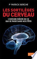 Pr. Patrick Berche - Les Sortilèges du cerveau: L'histoire inédite de ce qui se passe dans nos têtes (2015)