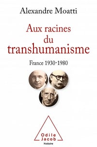 Alexandre Moatti - Aux racines du transhumanisme: France, 1930-1980 (OJ.SC.HUMAINES)