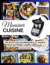 Nobel K.N - MONSIEUR CUISINE: 200 Recettes Gourmandes et Saines Pour une cuisine variée et équilibrée, sans effort. (2024)