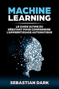 Machine Learning: Le Guide Ultime Du Débutant Pour Comprendre L’Apprentissage Automatique (2018)