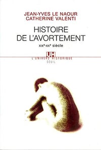 Histoire de l’avortement (XIXe-XXe siècle) - Jean-Yves Le Naour et Catherine Valenti