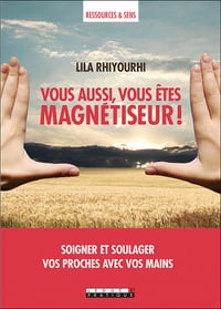 Vous aussi, vous êtes magnétiseur ! Soignez et soulagez vos proches avec vos mains - Lila Rhiyourhi (2021)